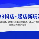 （5239期）2023抖店·起店新玩法，店铺基础搭建，选类目和单品的方法，单品打造模式