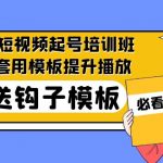 （5218期）2023最新短视频起号培训班：直接套用模板提升播放，附送钩子模板-31节课