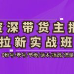 （5191期）资深·带货主播拉新实战班，0粉号/老号/节奏/话术/播感/流量-38节完整版