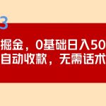 （5183期）2023跨海掘金长期项目，小白也能日入500+全自动收款 无需话术