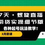 （5165期）7天·螺旋直播·带货实操细节版：3月新课，各种起号玩法教学！