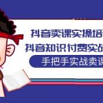 （5148期）抖音卖课实操培训营：抖音知识付费实战技术，手把手实战课！