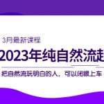 （5143期）2023年纯自然流·起号课程，把自然流·玩明白的人 可以闭眼上车（3月更新）