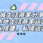 （5130期）同城生活商家分享课：本地生活商家运营，团队搭建，私域运营！