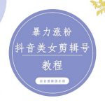 （5109期）抖音快手暴力涨粉美女混剪视频教程 百分百过原创图片教程 附带违规申诉方法