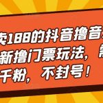 （5085期）外面卖188的抖音撸音浪项目最新撸门票玩法，需要千粉，不封号！