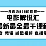 （5041期）外面卖699的电影解说汇最新最全最干课程：电影配音 剪辑 搬运视频 直播带货