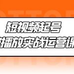 （5026期）短视频起号·破播放实战运营课，用通俗易懂大白话带你玩转短视频