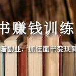 （5013期）图书赚钱训练营：选择靠谱副业，抓住图书变现新机遇