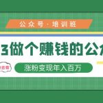 （5012期）2023公众号培训班：2023做个赚钱的公众号，涨粉变现年入百万！