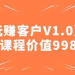 （4994期）某收费课程《玩赚客户V1.0》全套课程价值998元