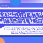 （4991期）2023本地门店老板流量训练营（短视频+直播间+员工号）同城号系统运营课