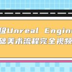 （4975期）保姆级Unreal Engine 4 零基础美术流程完全视频教学(37节课+配套文件)