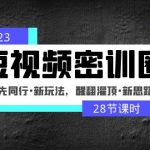 （4971期）2023短视频密训圈：领先同行·新玩法，醒翻灌顶·新思路（28节课时）