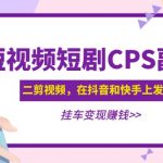 （4967期）黄岛主 · 短视频短剧CPS副业项目：二剪视频在抖音和快手上发布，挂车变现