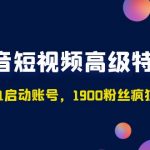 （4953期）抖音短视频高级特训营：带你从0-1启动账号，1900粉丝疯狂卖货7位数