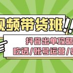 （4878期）短视频带货内训营：抖音出单攻略，吃透/账号运营/奥秘，轻松带货