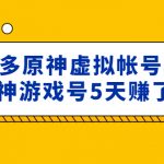 （4860期）外面卖2980的拼多多原神虚拟帐号项目：卖原神游戏号5天赚了2万