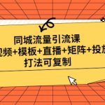 （4832期）同城流量引流课：短视频+模板+直播+矩阵+投放，打法可复制(无中创水印)