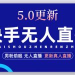 （4825期）快手无人直播5.0，暴力1小时收益2000+丨更新真人直播玩法（视频教程+文档）