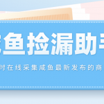 （4738期）【捡漏神器】实时在线采集咸鱼最新发布的商品 咸鱼助手捡漏软件(软件+教程)