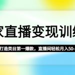 （4736期）商家直播变现训练营：从0到1打造类目第一爆款，直播间轻松月入50-1000w