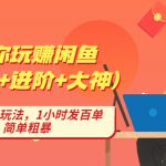 （4726期）带你玩赚闲鱼（入门+进阶+大神），闲鱼最新玩法，1小时发百单，简单粗暴