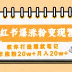 （4645期）小红书爆涨粉变现营（第五期）教你打造爆款笔记，年涨粉20w+月入20w+