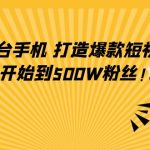 （4363期）只需一台手机，轻松打造爆款短视频，从0开始到500W粉丝！