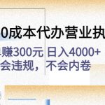 （4632期）高利润0成本代办营业执照项目：一单赚300元 日入4000+不会违规，不会内卷