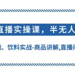 （4623期）无人直播实操，半无人直播、护肤品实战、饮料实战-商品讲解,直播间自动点赞