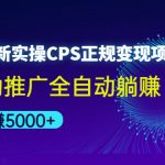 （4351期）2022最新实操CPS正规变现项目，全自动推广全自动躺赚，已躺赚5000+