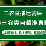 （4581期）三农直播运营课：打造三农类目精准直播间，主播培训、话术逻辑、直播运营