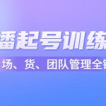 （4562期）店播起号训练营：帮助更多直播新人快速开启和度过起号阶段（16节）