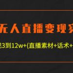 （4559期）半无人直播变现实战(12.18号更新) 单视频变现3到12w+(全套素材+话术+教程)