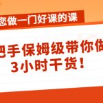 （4309期）带您做一门好课的课：手把手保姆级带你做课，3小时干货！