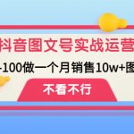 （4503期）抖音图文号实战运营教程：从0-100做一个月销售10w+图文号