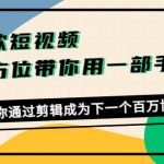 （4271期）爆款短视频，全方位带你用一部手机，帮助你通过剪辑成为下一个百万博主