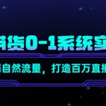 （4447期）直播带货0-1系统实操课，引爆自然流量，打造百万直播间！