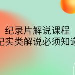 （4255期）眼镜蛇电影：纪录片解说课程，做从纪实类解说必须知道的事-价值499元