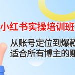 （4426期）小红书实操培训班第八期：从账号定位到爆款打造，适合所有博主的赚钱课