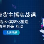 （4417期）2022带货主播实战课：起号话术+高转化塑造+憋单 停留 互动  全面讲解