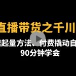 （4408期）2022直播带货之千川投流课：快速起量方法、付费撬动自然流  90分钟学会