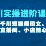 （4239期）千川实操进阶课程（11月更新）包含千川短视频图文、千川直播间、小店随心推