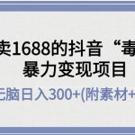 （4234期）外面卖1688抖音“毒文案”暴力变现项目 小白无脑日入300+(几十G素材+工具)