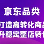 （4383期）京东电商品类定制培训课程，打造高转化商品提升稳定整店转化率