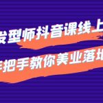 （4227期）发型师抖音课线上课，手把手教你美业落地实战【41节视频课】