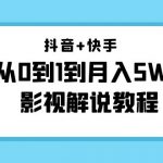 （4212期）抖音+快手（更新11月份）是从0到1到月入5W+影视解说教程-价值999