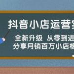 抖音小店运营实战班，全新升级 从零到进阶精通 分享月销百万小店核心秘密