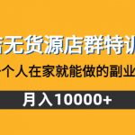 （4609期）抖店无货源店群特训营：一个人在家就能做的副业，月入10000+